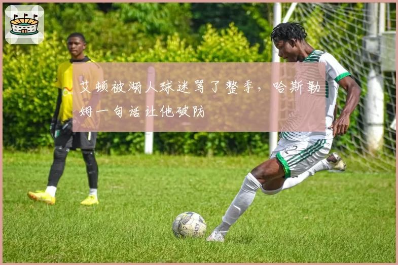 艾顿被湖人球迷骂了整季，哈斯勒姆一句话让他破防