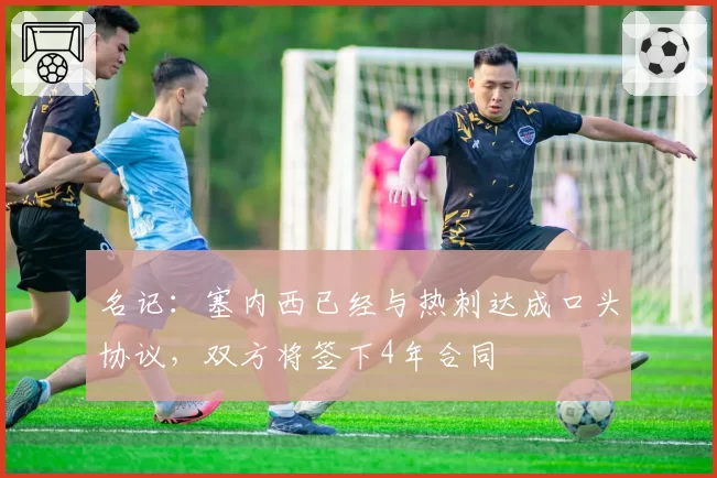 名记：塞内西已经与热刺达成口头协议，双方将签下4年合同