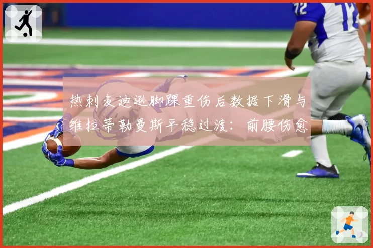 热刺麦迪逊脚踝重伤后数据下滑与维拉蒂勒曼斯平稳过渡：前腰伤愈适应期效率对比