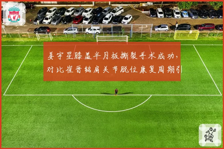 姜宇星膝盖半月板撕裂手术成功，对比崔晋铭肩关节脱位康复周期引吉林球迷担忧