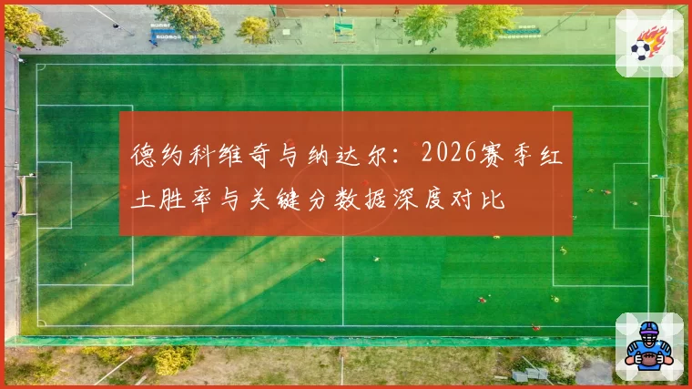 德约科维奇与纳达尔：2026赛季红土胜率与关键分数据深度对比