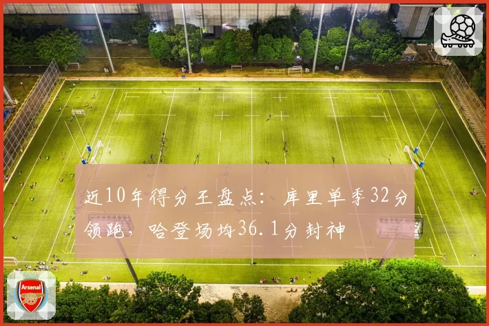 近10年得分王盘点：库里单季32分领跑，哈登场均36.1分封神