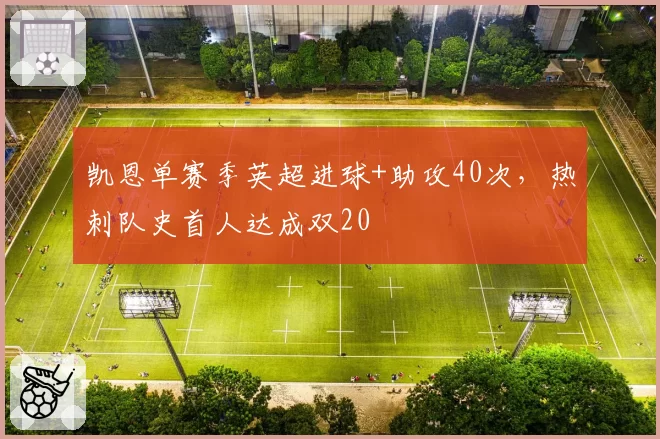 凯恩单赛季英超进球+助攻40次,热刺队史首人达成双20