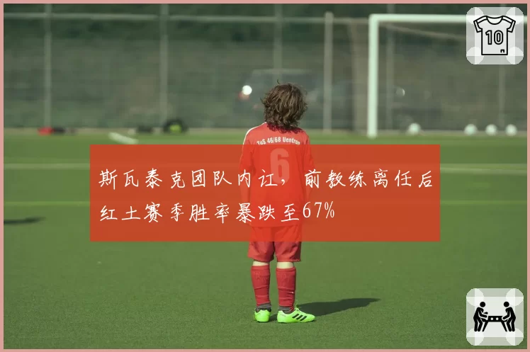 斯瓦泰克团队内讧，前教练离任后红土赛季胜率暴跌至67%