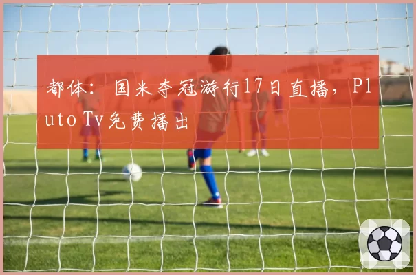 都体：国米夺冠游行17日直播，Pluto Tv免费播出