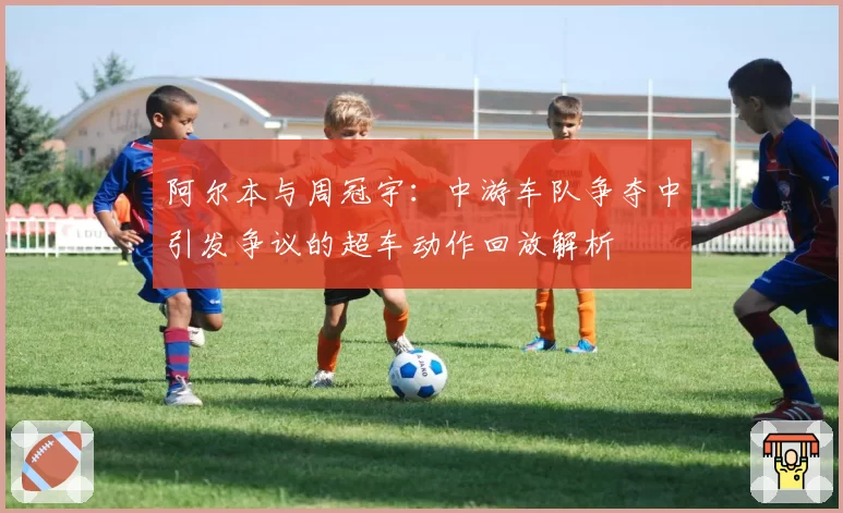 阿尔本与周冠宇:中游车队争夺中引发争议的超车动作回放解析