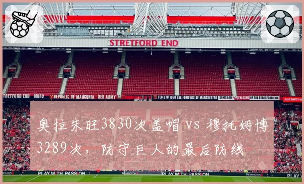 奥拉朱旺3830次盖帽 vs 穆托姆博3289次，防守巨人的最后防线