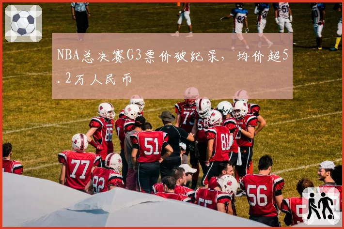 NBA总决赛G3票价破纪录，均价超5.2万人民币