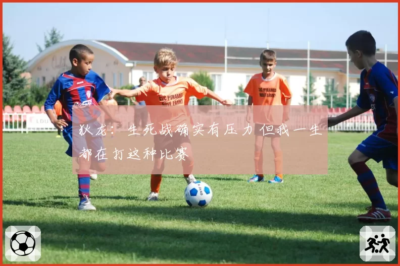 狄龙：生死战确实有压力 但我一生都在打这种比赛