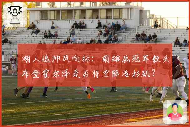 湖人选帅风向标：前雄鹿冠军教头布登霍尔泽是否将空降洛杉矶？